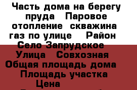 Часть дома на берегу пруда . Паровое отопление, скважина, газ по улице. › Район ­ Село Запрудское  › Улица ­ Совхозная › Общая площадь дома ­ 56 › Площадь участка ­ 10 › Цена ­ 480 000 - Воронежская обл. Недвижимость » Дома, коттеджи, дачи продажа   . Воронежская обл.